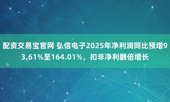 配资交易宝官网 弘信电子2025年净利润同比预增93.61%至164.01%，扣非净利翻倍增长
