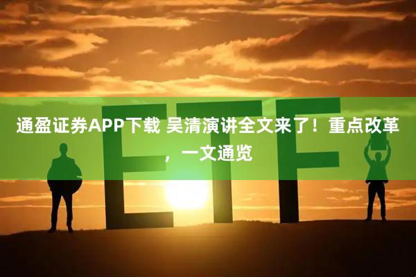 通盈证券APP下载 吴清演讲全文来了！重点改革，一文通览