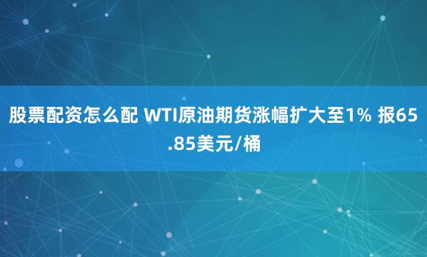 股票配资怎么配 WTI原油期货涨幅扩大至1% 报65.85美元/桶