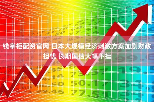 钱掌柜配资官网 日本大规模经济刺激方案加剧财政担忧 长期国债大幅下挫